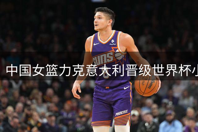 中国女篮力克意大利晋级世界杯小组次席