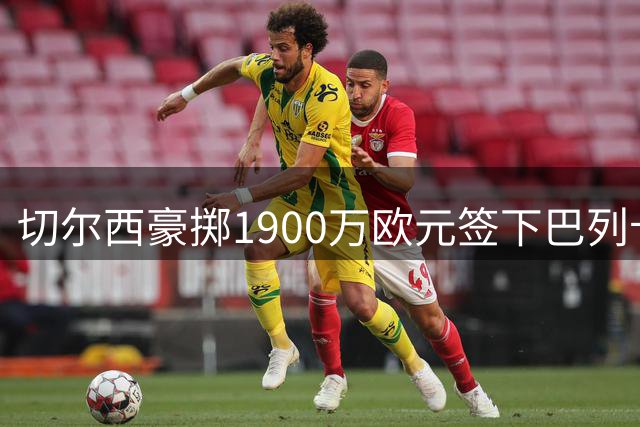 切尔西豪掷1900万欧元签下巴列卡诺主力左闸佩雷斯