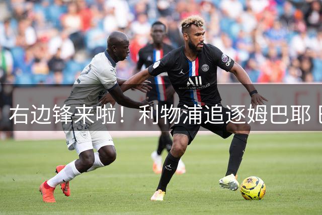 右边锋来啦！利物浦追逐姆巴耶 巴黎要价超4000万欧