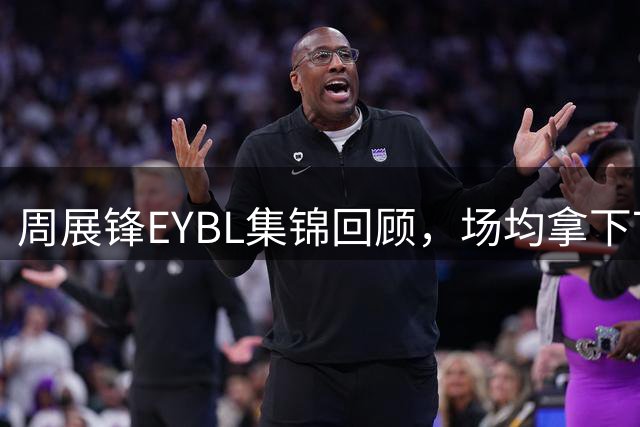 周展锋EYBL集锦回顾，场均拿下7分1.3板1.3助攻