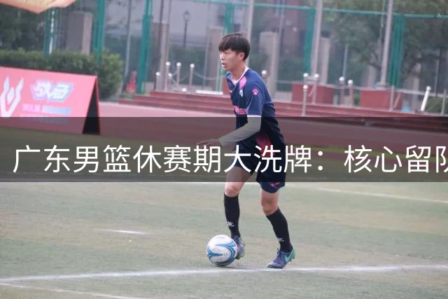 广东男篮休赛期大洗牌：核心留队暗藏玄机 新帅人选浮出水面