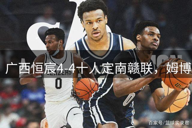 广西恒宸4-4十人定南赣联，姆博、陈栋涛双响，朱家漩绝平