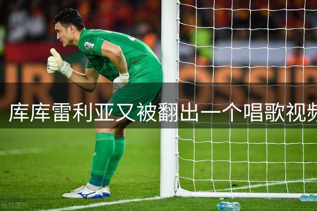 库库雷利亚又被翻出一个唱歌视频