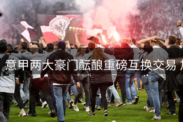 意甲两大豪门酝酿重磅互换交易 加蒂或将加盟那不勒斯