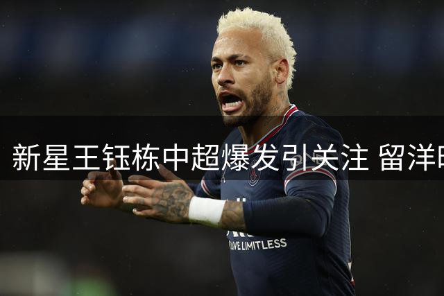 新星王钰栋中超爆发引关注 留洋时机需静待水到渠成