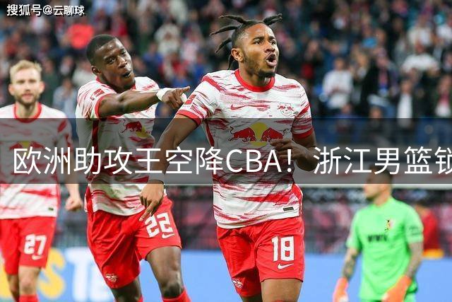 欧洲助攻王空降CBA！浙江男篮锁定世界杯传奇控卫补强短板
