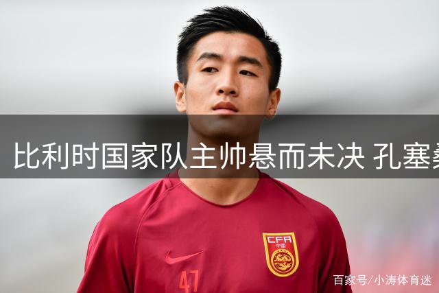比利时国家队主帅悬而未决 孔塞桑进入候选名单