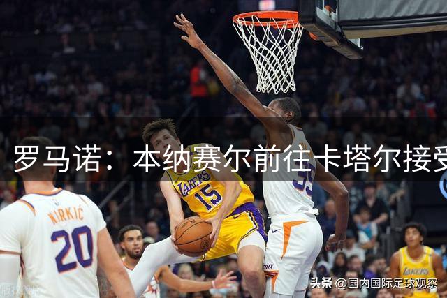 罗马诺：本纳赛尔前往卡塔尔接受体检和签约，即将加盟加拉法