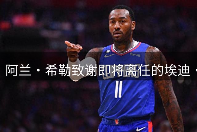 阿兰·希勒致谢即将离任的埃迪·豪：“你给了我们这一天”