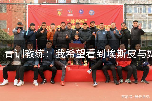 青训教练：我希望看到埃斯皮与姆巴佩组双前锋 他的球风像伊布