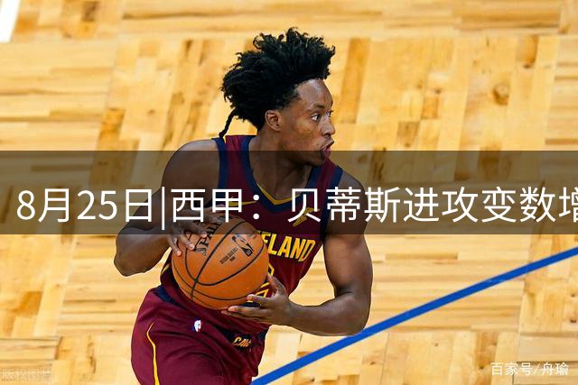 8月25日|西甲：贝蒂斯进攻变数增多 争夺关键分 【巴伦西亚VS贝蒂斯】深度分析