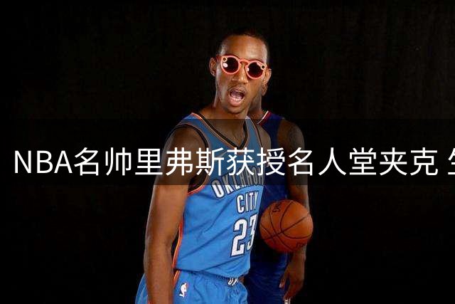 NBA名帅里弗斯获授名人堂夹克 生涯战绩位列历史第六