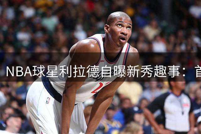 NBA球星利拉德自曝新秀趣事：首张支票秒变保时捷911